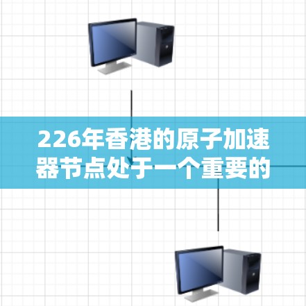 226年香港的原子加速器节点处于一个重要的科技时代，涉及核科学和技术领域的最新突破和创新。以下是对这一领域的具体了解和展望