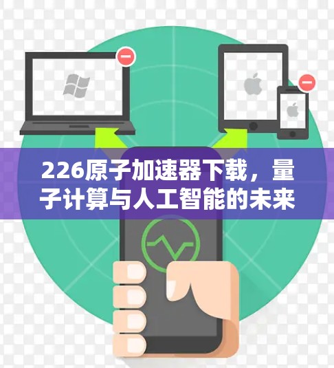 226原子加速器下载，量子计算与人工智能的未来挑战