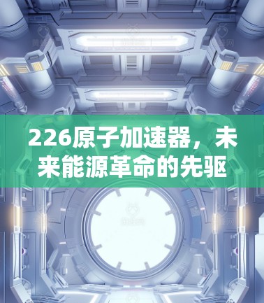 226原子加速器，未来能源革命的先驱