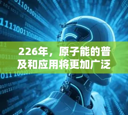 226年，原子能的普及和应用将更加广泛化，加速器客户端将具备更先进的功能和应用场景。以下是关于226年原子加速器客户端的一些关键点和展望