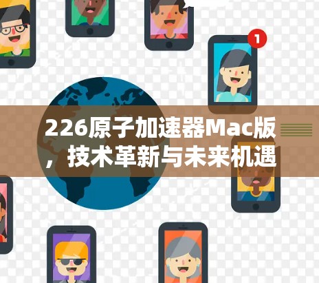 226原子加速器Mac版,技术革新与未来机遇 226原子加速器Mac版,技术革新与未来机遇