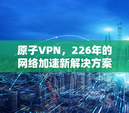 原子VPN，226年的网络加速新解决方案