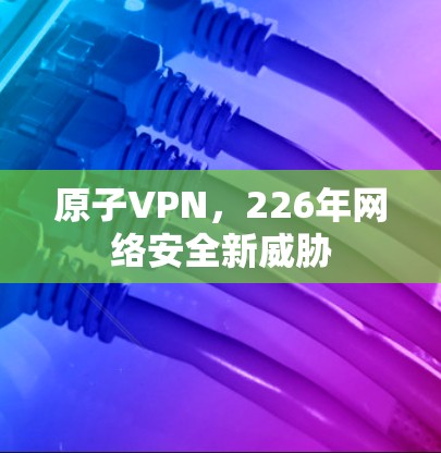 原子VPN，226年网络安全新威胁