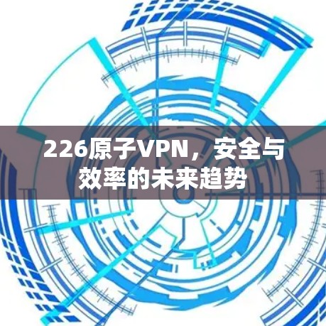 226原子VPN，安全与效率的未来趋势