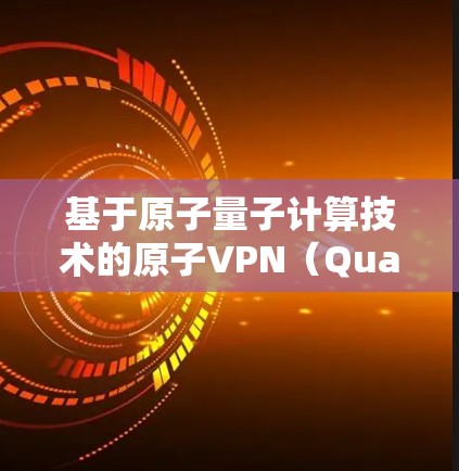 基于原子量子计算技术的原子VPN(Quantum VPN)在226年可能会有显著的突破和发展。以下是关于226年原子VPN的iOS版的可能性和特点 基于原子量子计算技术的原子VPN(Quantum VPN)在226年可能会有显著的突破和发展。以下是关于226年原子VPN的iOS版的可能性和特点