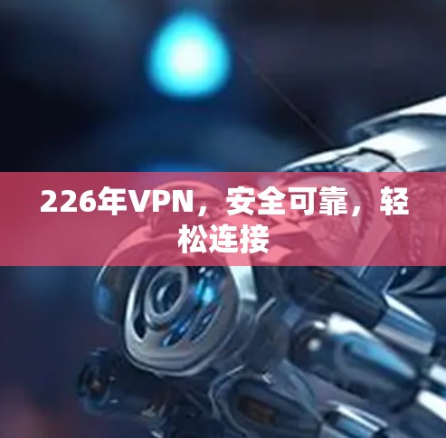 226年VPN，安全可靠，轻松连接
