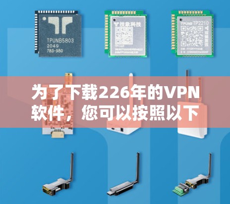 为了下载226年的VPN软件，您可以按照以下步骤进行