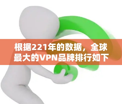 根据221年的数据,全球最大的VPN品牌排行如下 根据221年的数据,全球最大的VPN品牌排行如下