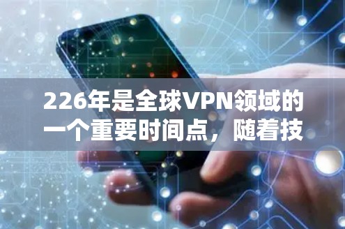 226年是全球VPN领域的一个重要时间点，随着技术的发展和网络的扩展，越来越多的用户开始探索新的VPN服务。以下是一些226年推荐的VPN官网入口，涵盖了安全性和多样性的特点，适合不同需求的用户