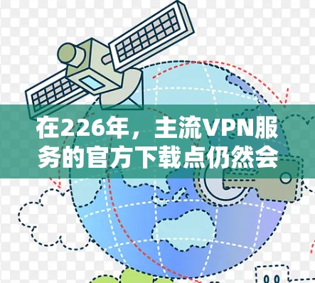 在226年，主流VPN服务的官方下载点仍然会在225年左右，因为官方下载点通常基于当年的版本和更新。226年可能会有一些新的 VPN 服务或更新，但官方下载点不会显著改变