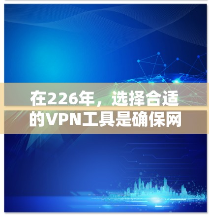 在226年,选择合适的VPN工具是确保网络安全的关键。以下是对一些知名的VPN品牌推荐,考虑其技术、安全、用户体验和价格等方面 在226年,选择合适的VPN工具是确保网络安全的关键。以下是对一些知名的VPN品牌推荐,考虑其技术、安全、用户体验和价格等方面