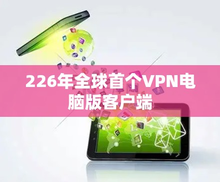 226年全球首个VPN电脑版客户端 226年全球首个VPN电脑版客户端