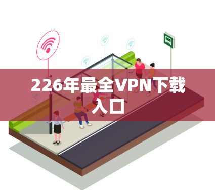 226年最全VPN下载入口 226年最全VPN下载入口