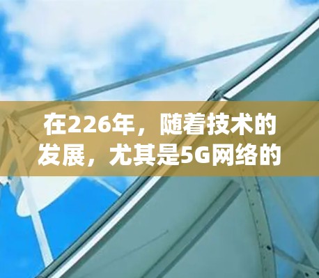 在226年，随着技术的发展，尤其是5G网络的普及和更多国家的互联网开放政策，VPN应用市场也在不断丰富。如果你对226年或更早的VPNApp进行下载，以下是一些可能的选择建议，以及如何下载这些App