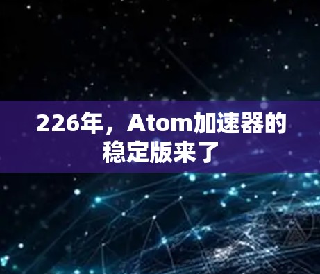 226年，Atom加速器的稳定版来了