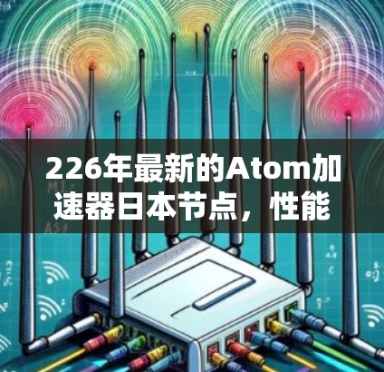 226年最新的Atom加速器日本节点，性能与安全的平衡