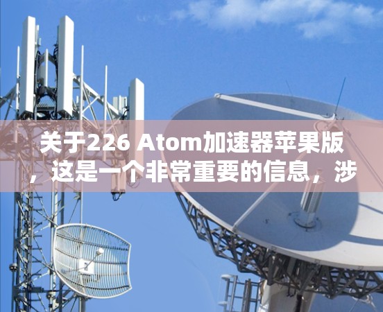 关于226 Atom加速器苹果版，这是一个非常重要的信息，涉及苹果公司关于下一代硬件加速项目的讨论。以下是对这一主题的详细分析