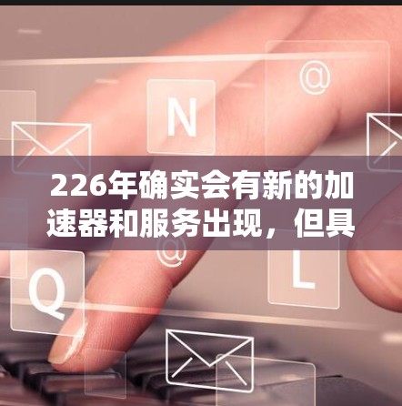 226年确实会有新的加速器和服务出现，但具体的情况需要根据最新发布的消息来确定。不过，假设你已经获得了Atom加速器的免费试用资格，你可以按照以下步骤操作