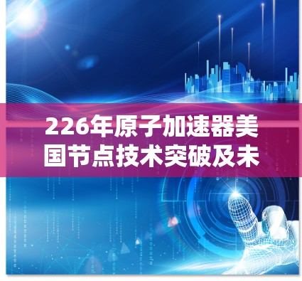 226年原子加速器美国节点技术突破及未来展望