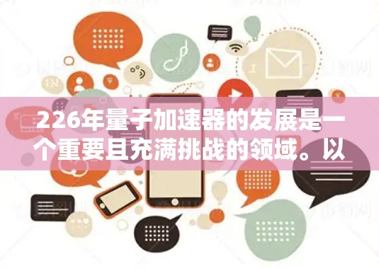 226年量子加速器的发展是一个重要且充满挑战的领域。以下是对这一领域的简要分析和展望 226年量子加速器的发展是一个重要且充满挑战的领域。以下是对这一领域的简要分析和展望