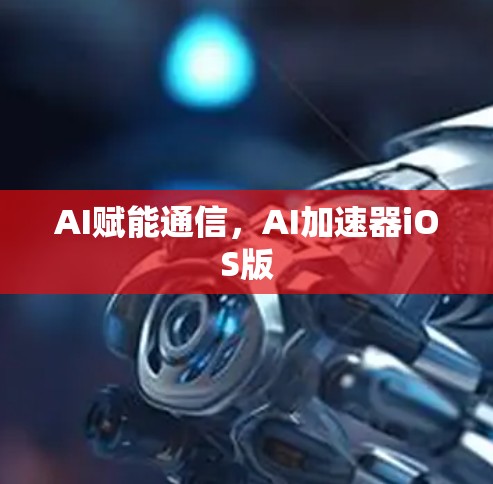 AI赋能通信，AI加速器iOS版