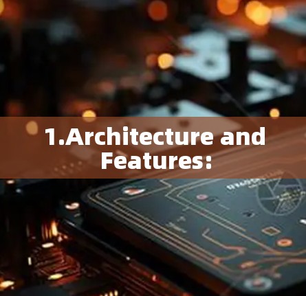 1.Architecture and Features:
