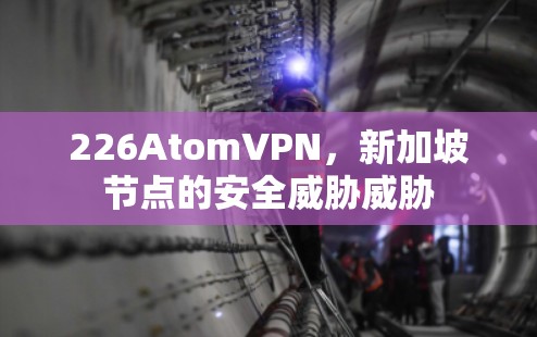 226AtomVPN,新加坡节点的安全威胁威胁 226AtomVPN,新加坡节点的安全威胁威胁