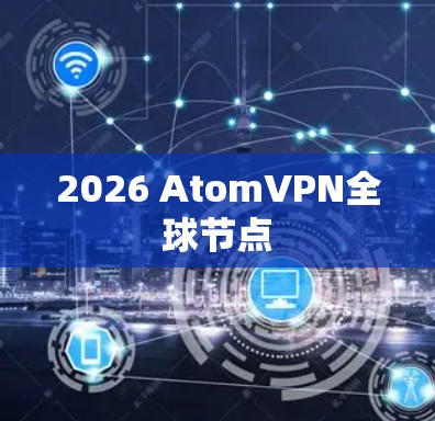 2026 AtomVPN全球节点 2026 AtomVPN全球节点
