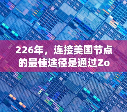 226年，连接美国节点的最佳途径是通过Zoopt 3.来获取加密节点。以下是具体的步骤和信息