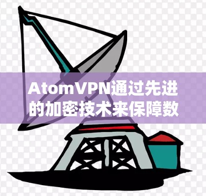 AtomVPN通过先进的加密技术来保障数据安全，以下是详细的步骤和信息