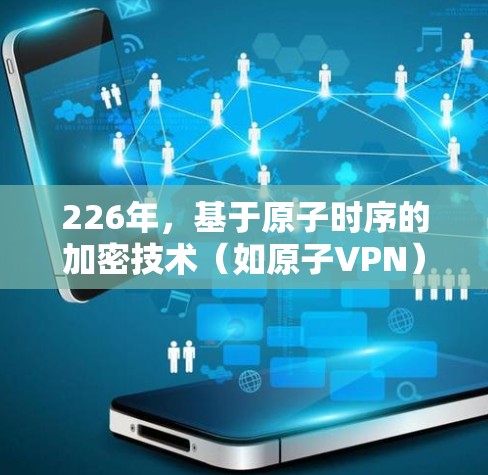 226年，基于原子时序的加密技术（如原子VPN）可能会有不同的发展方向。以下是关于226年低延迟和高效的AtomVPN的一些可能展望