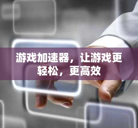 游戏加速器，让游戏更轻松，更高效