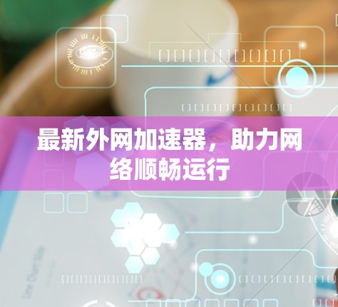 最新外网加速器，助力网络顺畅运行