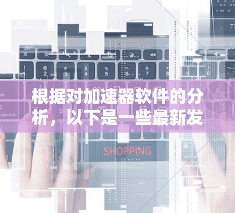 根据对加速器软件的分析，以下是一些最新发布的推荐，涵盖多种功能和兼容性