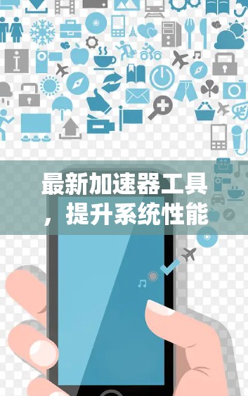 最新加速器工具，提升系统性能的必备神器