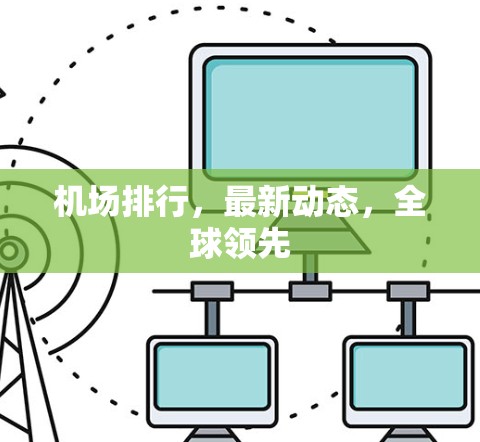 机场排行，最新动态，全球领先