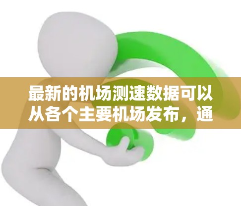 最新的机场测速数据可以从各个主要机场发布,通常包括北京、上海、广州、深圳、南京、上海浦东、广州白云、北京首都机场等。以下是几个主要机场的最新测速情况(仅供参考,具体数据请参考机场官网或新闻报道) 最新的机场测速数据可以从各个主要机场发布,通常包括北京、上海、广州、深圳、南京、上海浦东、广州白云、北京首都机场等。以下是几个主要机场的最新测速情况(仅供参考,具体数据请参考机场官网或新闻报道)