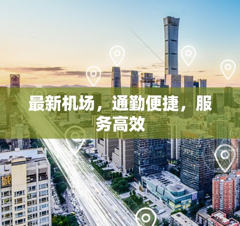 最新机场,通勤便捷,服务高效 最新机场,通勤便捷,服务高效