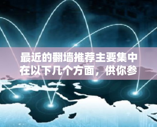 最近的翻墙推荐主要集中在以下几个方面，供你参考