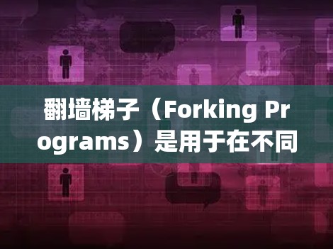 翻墙梯子（Forking Programs）是用于在不同操作系统之间传输文件的工具。通常用来将本地文件从一个机器传输到另一个机器，或者共享文件到云服务器。以下是一些常见的翻墙梯子及其特点
