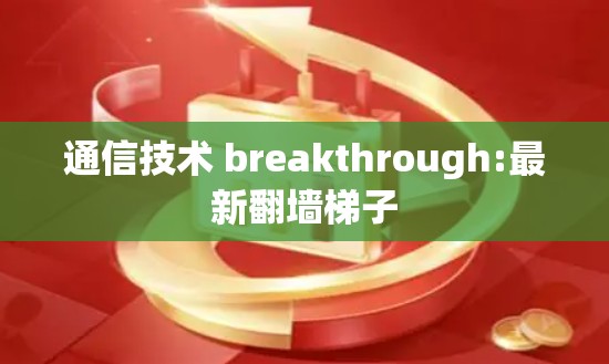 通信技术 breakthrough:最新翻墙梯子