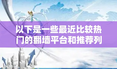 以下是一些最近比较热门的翻墙平台和推荐列表