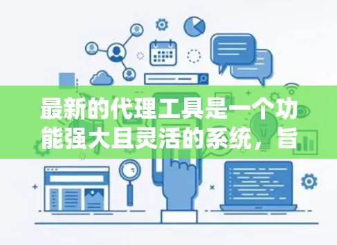 最新的代理工具是一个功能强大且灵活的系统，旨在帮助用户管理网络访问和处理请求。以下是对最新的代理工具的详细介绍