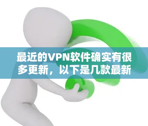 最近的VPN软件确实有很多更新，以下是几款最新版本的VPN软件推荐