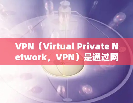 VPN（Virtual Private Network，VPN）是通过网络技术保护用户数据的网络服务，旨在防止未经授权的访问和数据窃取。以下是对VPN应用的详细介绍