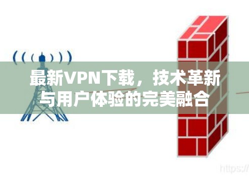 最新VPN下载，技术革新与用户体验的完美融合