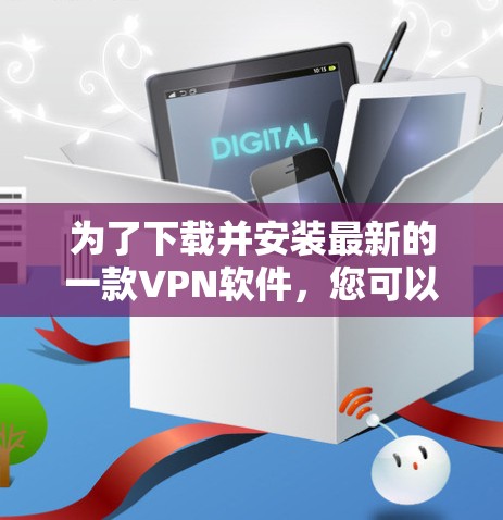 为了下载并安装最新的一款VPN软件，您可以按照以下步骤进行