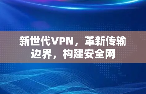 新世代VPN，革新传输边界，构建安全网