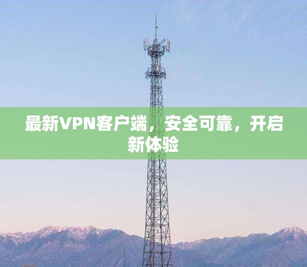 最新VPN客户端，安全可靠，开启新体验