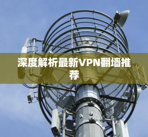 深度解析最新VPN翻墙推荐